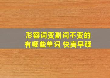 形容词变副词不变的有哪些单词 快高早硬